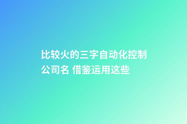 比较火的三字自动化控制公司名 借鉴运用这些-第1张-公司起名-玄机派